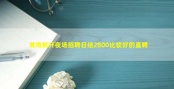 黄南新开夜场招聘日结2800比较好的直聘